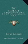 The Marryers: A History Gathered from a Brief of the Honorable Socrates Potter di Irving Bacheller edito da Kessinger Publishing