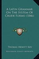 A Latin Grammar on the System of Crude Forms (1846) di Thomas Hewitt Key edito da Kessinger Publishing