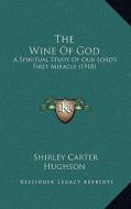 The Wine of God: A Spiritual Study of Our Lord's First Miracle (1918) di Shirley Carter Hughson edito da Kessinger Publishing