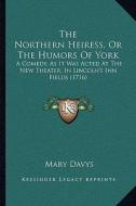 The Northern Heiress, or the Humors of York: A Comedy, as It Was Acted at the New Theater, in Lincoln's Inn Fields (1716) di Mary Davys edito da Kessinger Publishing