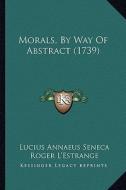 Morals, by Way of Abstract (1739) di Lucius Annaeus Seneca, Roger L'Estrange edito da Kessinger Publishing