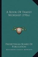A Book of Family Worship (1916) di Presbyterian Board of Publication edito da Kessinger Publishing