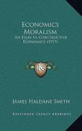 Economics Moralism: An Essay in Constructive Economics (1917) di James Haldane Smith edito da Kessinger Publishing