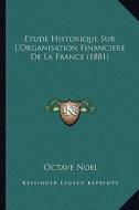 Etude Historique Sur L'Organisation Financiere de La France (1881) di Octave Noel edito da Kessinger Publishing