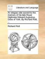 An Elegiac Ode Sacred To The Memory Of His Late Royal Highness Edward Augustus, Duke Of York. By Richard Rolt, di Richard Rolt edito da Gale Ecco, Print Editions