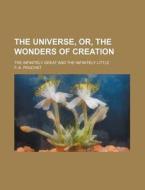 The Universe, Or, the Wonders of Creation; The Infinitely Great and the Infinitely Little di F. -A Pouchet edito da Rarebooksclub.com
