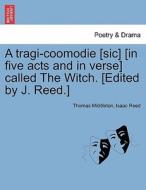 A tragi-coomodie [sic] [in five acts and in verse] called The Witch. [Edited by J. Reed.] di Thomas Middleton, Isaac Reed edito da British Library, Historical Print Editions