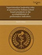 Superintendent Leadership Roles As Perceived By Indiana School Board Presidents In The Accomplishment Of Performance Indicators. di Patrick A Spray edito da Proquest, Umi Dissertation Publishing