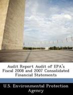 Audit Report Audit Of Epa\'s Fiscal 2008 And 2007 Consolidated Financial Statements edito da Bibliogov