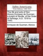 The Life and Acts of Don Alonzo Enriquez de Guzman: A Knight of Seville, of the Order of Santiago, A.D. 1518 to 1543. edito da GALE ECCO SABIN AMERICANA