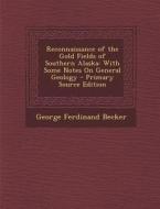 Reconnaissance of the Gold Fields of Southern Alaska: With Some Notes on General Geology di George Ferdinand Becker edito da Nabu Press