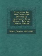 Grammaire Des Arts Decoratifs, Decoration Interieure de La Maison di Charles Blanc edito da Nabu Press