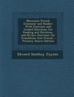 Minimum French Grammar and Reader: With Exercises and Graded Selections for Reading and Dictation, and Review Exercises for Translation Into French di Edward Southey Joynes edito da Nabu Press