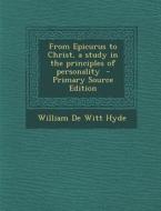 From Epicurus to Christ, a Study in the Principles of Personality di William De Witt Hyde edito da Nabu Press