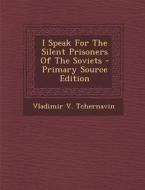 I Speak for the Silent Prisoners of the Soviets di Vladimir V. Tchernavin edito da Nabu Press