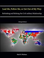 Lead Me, Follow Me, or Get Out of My Way di Mark R. Shulman, U. S. Army War College, Strategic Studies Institute edito da Lulu.com