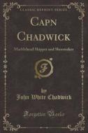 Capn Chadwick di John White Chadwick edito da Forgotten Books