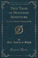 True Tales Of Mountain Adventure di Mrs Aubrey Le Blond edito da Forgotten Books