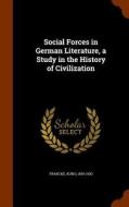 Social Forces In German Literature, A Study In The History Of Civilization di Kuno Francke edito da Arkose Press