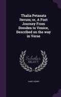 Thalia Petasata Iterum; Or, A Foot Journey From Dresden To Venice, Described On The Way In Verse di James Henry edito da Palala Press