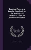 Practical Foresty; A Popular Handbook On The Rearing And Growth Of Trees For Profit Or Ornament di Angus Duncan Webster edito da Palala Press