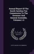 Annual Report Of The South Carolina Tax Commission To The Governor And General Assembly, Volumes 1-2 edito da Palala Press