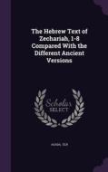 The Hebrew Text Of Zechariah, 1-8 Compared With The Different Ancient Versions di Asada Eiji edito da Palala Press