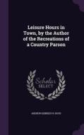 Leisure Hours In Town, By The Author Of The Recreations Of A Country Parson di Andrew Kennedy H Boyd edito da Palala Press