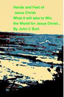 Hands and Feet of Jesus ChristWhat it will take to Win the World  For Jesus Christ di John C Burt edito da Blurb