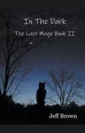 In The Dark: The Last Mage Book II di Jeff Brown edito da LIGHTNING SOURCE INC