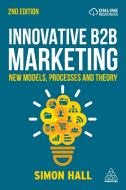 Innovative B2B Marketing: New Models, Processes and Theory di Simon Hall edito da KOGAN PAGE