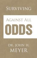 Surviving Against All Odds di Dr John H Meyer edito da Xlibris