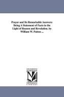 Prayer and Its Remarkable Answers: Being a Statement of Facts in the Light of Reason and Revelation. by William W. Patto di William Weston Patton edito da UNIV OF MICHIGAN PR