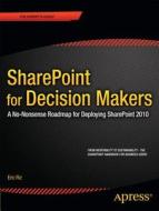 Sharepoint For Decision Makers: A No-nonsense Roadmap For Deploying Sharepoint 2010 di Eric Riz edito da Apress