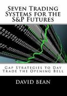 Seven Trading Systems for the S&p Futures: Gap Strategies to Day Trade the Opening Bell di David Bean edito da Createspace