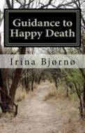 Guidance to Happy Death: Belbooks Series - Books for Easy Living di Irina Bjorno, Dr Irina Bj Rn, Dr Irina Bjorno edito da Createspace