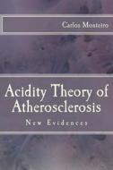 Acidity Theory of Atherosclerosis: New Evidences di Carlos Monteiro edito da Createspace