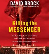 Killing the Messenger: The Right-Wing Plot to Derail Hillary and Hijack Your Government di David Brock edito da Twelve
