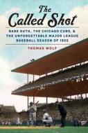 The Called Shot: Babe Ruth, the Chicago Cubs, and the Unforgettable Major League Baseball Season of 1932 di Thomas Wolf edito da UNIV OF NEBRASKA PR