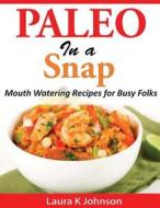 Paleo in a Snap: Mouth Watering Recipes for Busy Folks di Laura K. Johnson edito da Createspace