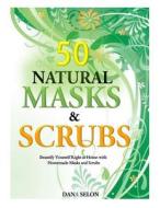 50 Natural Masks and Scrubs: Beautify Yourself Right at Home with Homemade Masks and Scrubs di Dana Selon edito da Createspace Independent Publishing Platform