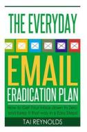The Everyday Email Eradication Plan: How to Get Your Inbox Down to Zero and Keep It That Way in 6 Easy Steps! di Tai Reynolds edito da Createspace
