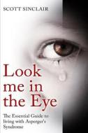 Look Me in the Eye: A Complete Guide to Living with Asperger's Syndrome di Scott Sinclaire edito da Createspace Independent Publishing Platform
