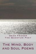 The Mind, Body and Soul Poems: A Poetic Celebration of Evolving, Personal Growth and Love di Dean Fraser edito da Createspace Independent Publishing Platform