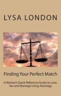 Finding Your Perfect Match: A Woman's Quick Reference Guide to Love, Sex and Marriage Using Astrology di Lysa London edito da Createspace