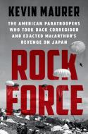 Rock Force: The American Paratroopers Who Took Back Corregidor and Exacted Macarthur's Revenge on Japan di Kevin Maurer edito da DUTTON BOOKS