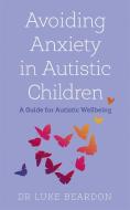 Avoiding Anxiety In Autistic Children di Luke Beardon edito da John Murray Press