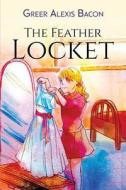 The Feather Locket: A Children's Story about the Power of a Miracle and How It Reminds Us of God's Everlasting Love for Us di Greer Alexis Bacon edito da Createspace Independent Publishing Platform