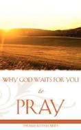 Why God Waits for You to Pray di Thomas Keith Roberts edito da XULON PR