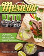 Mexican Keto Cookbook For Beginners: The Beginner's Mexican Keto Diet Guide to Kick Start A Healthy Lifestyle. (Authentic Mexican Recipes) di Stephen Miller edito da LIGHTNING SOURCE INC